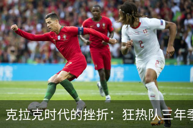 克拉克时代的挫折：狂热队三年季后赛表现回顾