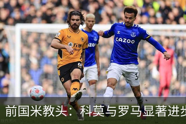 前国米教头：科莫与罗马显著进步，国米优势缩小