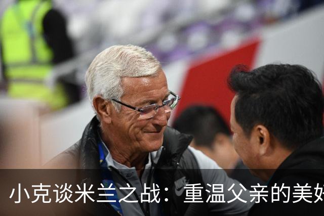 小克谈米兰之战：重温父亲的美好回忆与球衣灵感