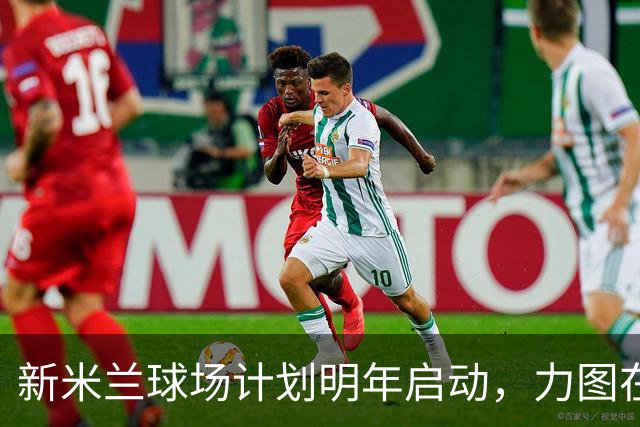 新米兰球场计划明年启动，力图在2032年前完成