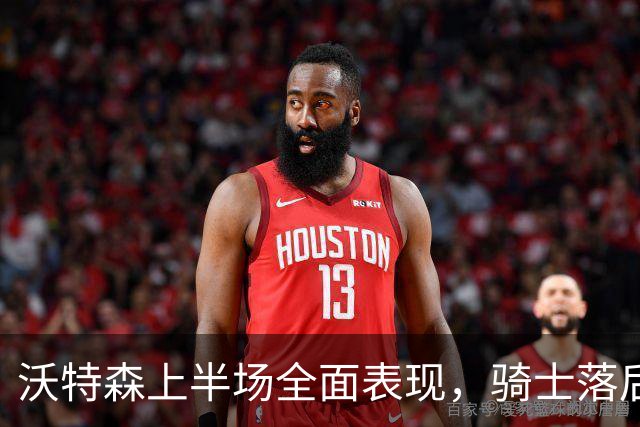 沃特森上半场全面表现，骑士落后凯尔特人