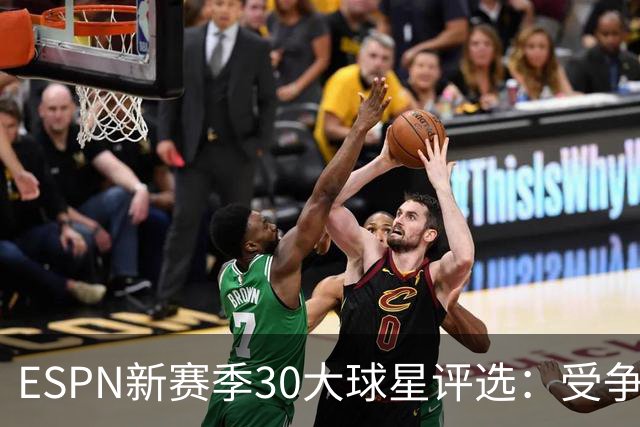 ESPN新赛季30大球星评选：受争议的榜单实质如何？